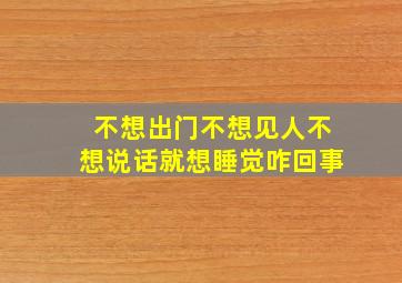 不想出门不想见人不想说话就想睡觉咋回事