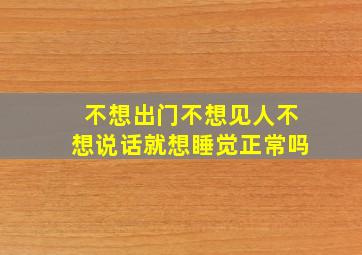 不想出门不想见人不想说话就想睡觉正常吗