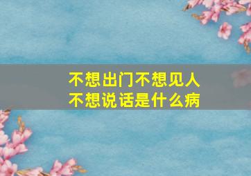 不想出门不想见人不想说话是什么病