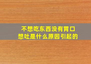 不想吃东西没有胃口想吐是什么原因引起的