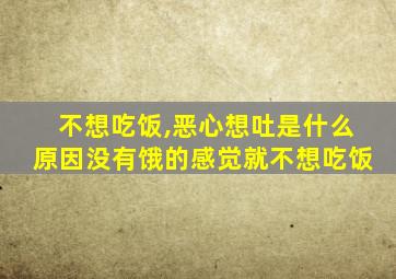 不想吃饭,恶心想吐是什么原因没有饿的感觉就不想吃饭