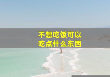 不想吃饭可以吃点什么东西