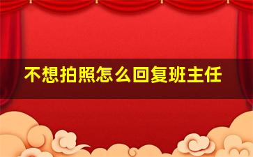 不想拍照怎么回复班主任