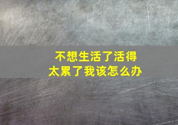 不想生活了活得太累了我该怎么办