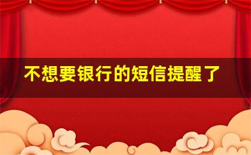 不想要银行的短信提醒了