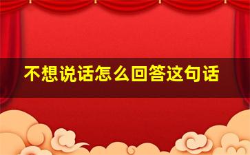 不想说话怎么回答这句话