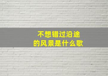 不想错过沿途的风景是什么歌