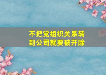 不把党组织关系转到公司就要被开除