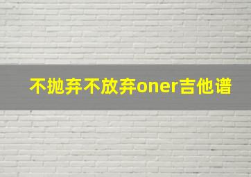 不抛弃不放弃oner吉他谱