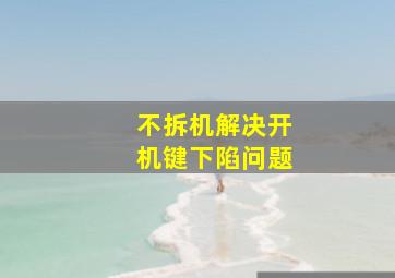 不拆机解决开机键下陷问题