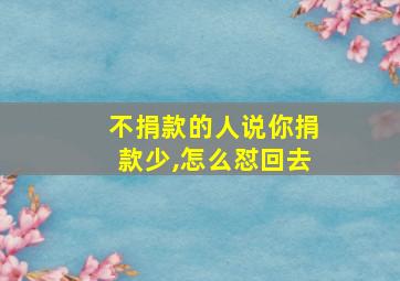 不捐款的人说你捐款少,怎么怼回去