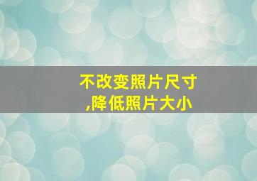 不改变照片尺寸,降低照片大小