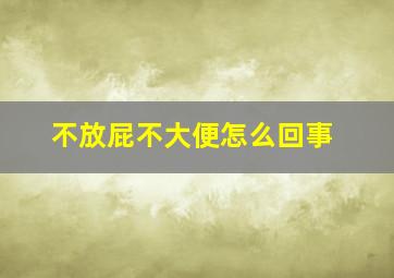 不放屁不大便怎么回事