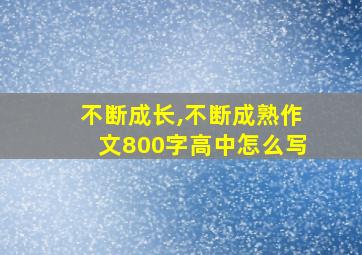 不断成长,不断成熟作文800字高中怎么写