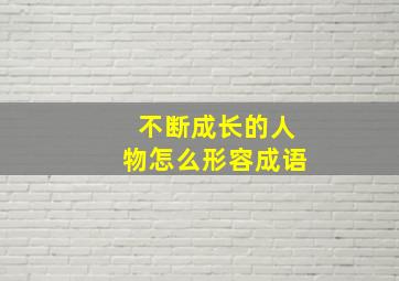 不断成长的人物怎么形容成语