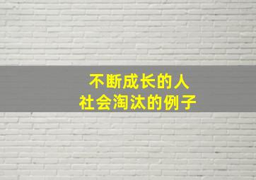 不断成长的人社会淘汰的例子