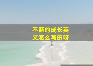 不断的成长英文怎么写的呀