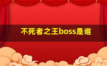 不死者之王boss是谁