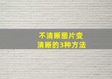 不清晰图片变清晰的3种方法