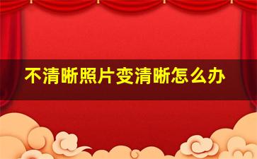 不清晰照片变清晰怎么办