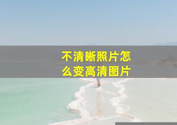 不清晰照片怎么变高清图片