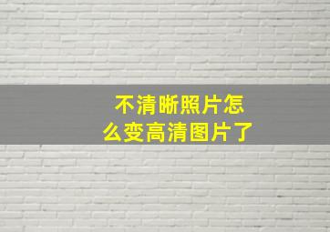 不清晰照片怎么变高清图片了