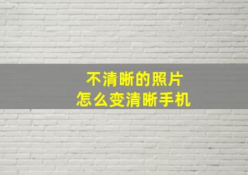 不清晰的照片怎么变清晰手机