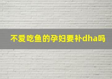 不爱吃鱼的孕妇要补dha吗