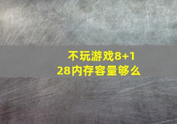 不玩游戏8+128内存容量够么