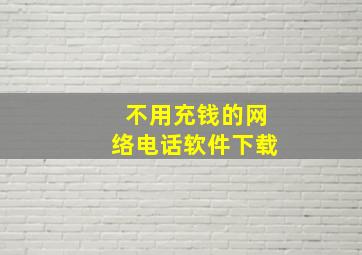 不用充钱的网络电话软件下载