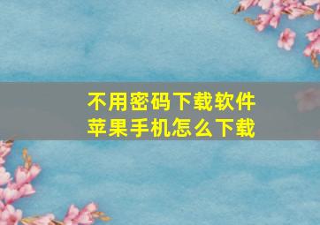 不用密码下载软件苹果手机怎么下载