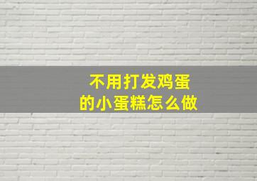 不用打发鸡蛋的小蛋糕怎么做