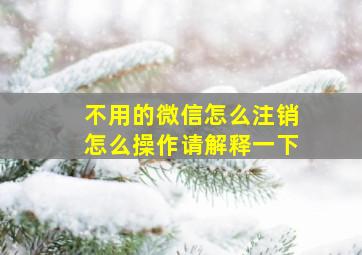 不用的微信怎么注销怎么操作请解释一下