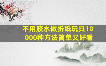 不用胶水做折纸玩具10000种方法简单又好看