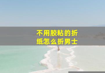 不用胶粘的折纸怎么折男士