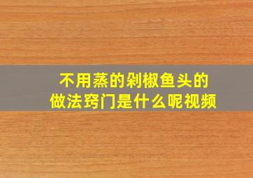 不用蒸的剁椒鱼头的做法窍门是什么呢视频