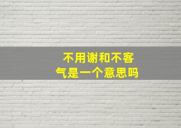 不用谢和不客气是一个意思吗