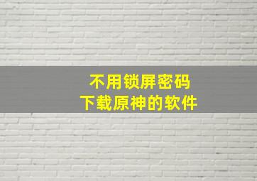 不用锁屏密码下载原神的软件