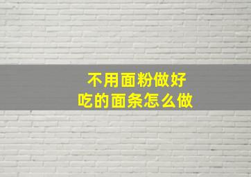 不用面粉做好吃的面条怎么做