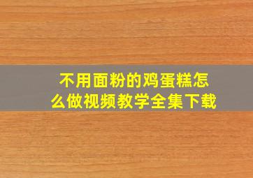 不用面粉的鸡蛋糕怎么做视频教学全集下载