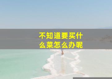 不知道要买什么菜怎么办呢