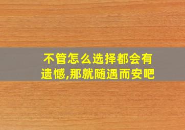 不管怎么选择都会有遗憾,那就随遇而安吧