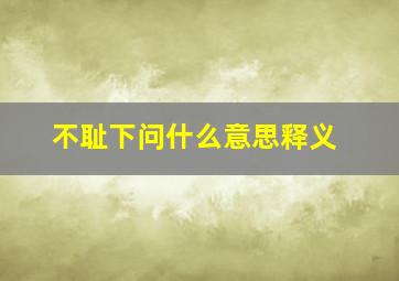 不耻下问什么意思释义