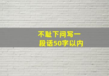 不耻下问写一段话50字以内