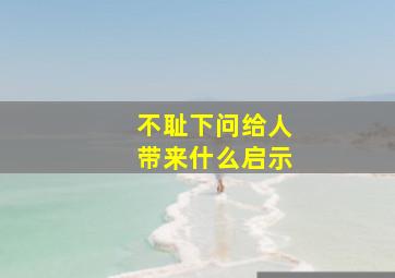 不耻下问给人带来什么启示