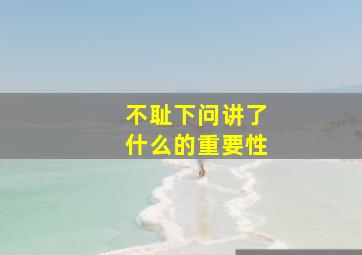 不耻下问讲了什么的重要性