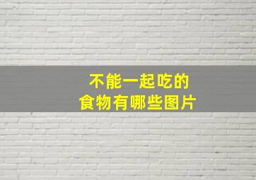 不能一起吃的食物有哪些图片