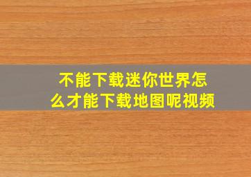 不能下载迷你世界怎么才能下载地图呢视频