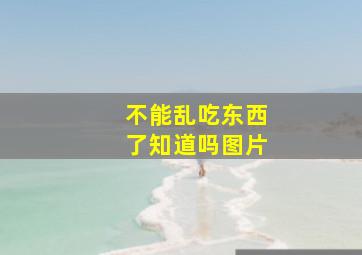 不能乱吃东西了知道吗图片