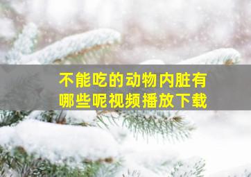 不能吃的动物内脏有哪些呢视频播放下载